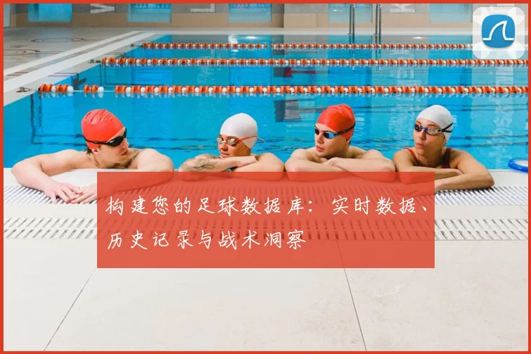 构建您的足球数据库:实时数据、历史记录与战术洞察