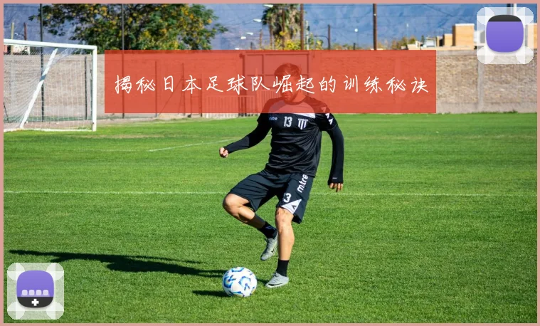 揭秘日本足球队崛起的训练秘诀