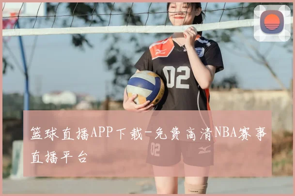 篮球直播APP下载-免费高清NBA赛事直播平台