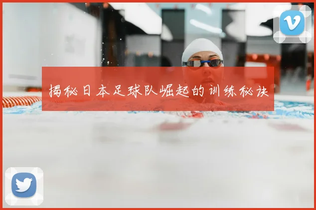 揭秘日本足球队崛起的训练秘诀