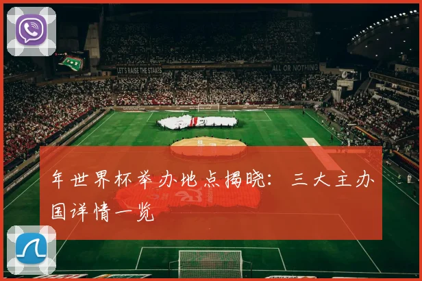 年世界杯举办地点揭晓:三大主办国详情一览