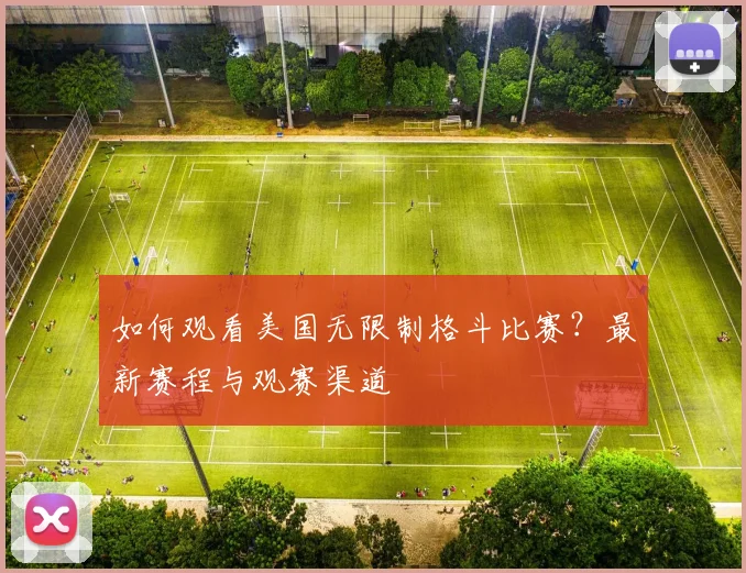 如何观看美国无限制格斗比赛?最新赛程与观赛渠道